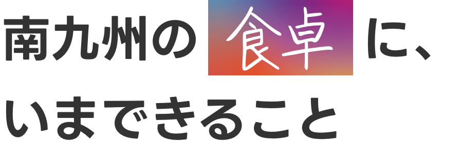 南九州の食と共に、さらなる成長を続けたい。